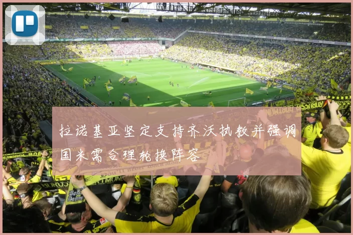 拉诺基亚坚定支持齐沃执教并强调国米需合理轮换阵容