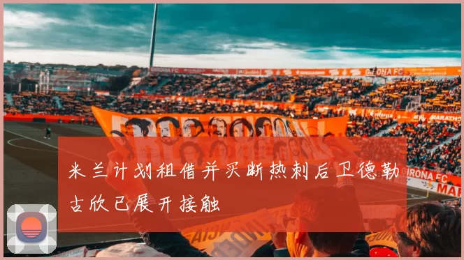 米兰计划租借并买断热刺后卫德勒古欣已展开接触
